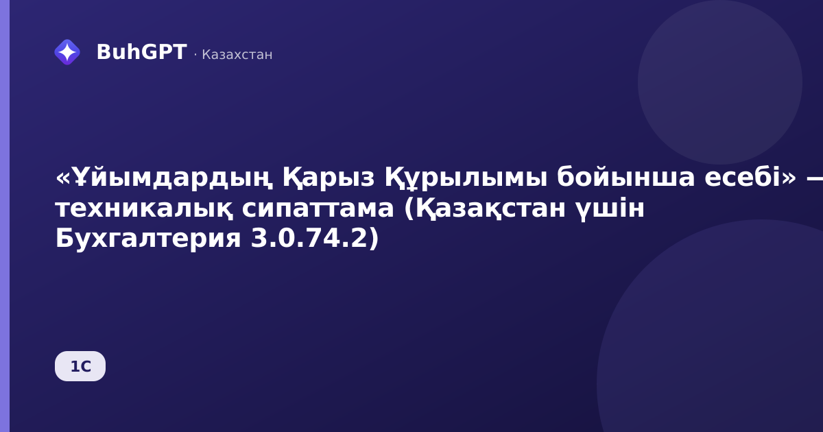 «Ұйымдардың Қарыз Құрылымы бойынша есебі» — техникалық сипаттама (Қазақстан үшін Бухгалтерия 3.0.74.2)