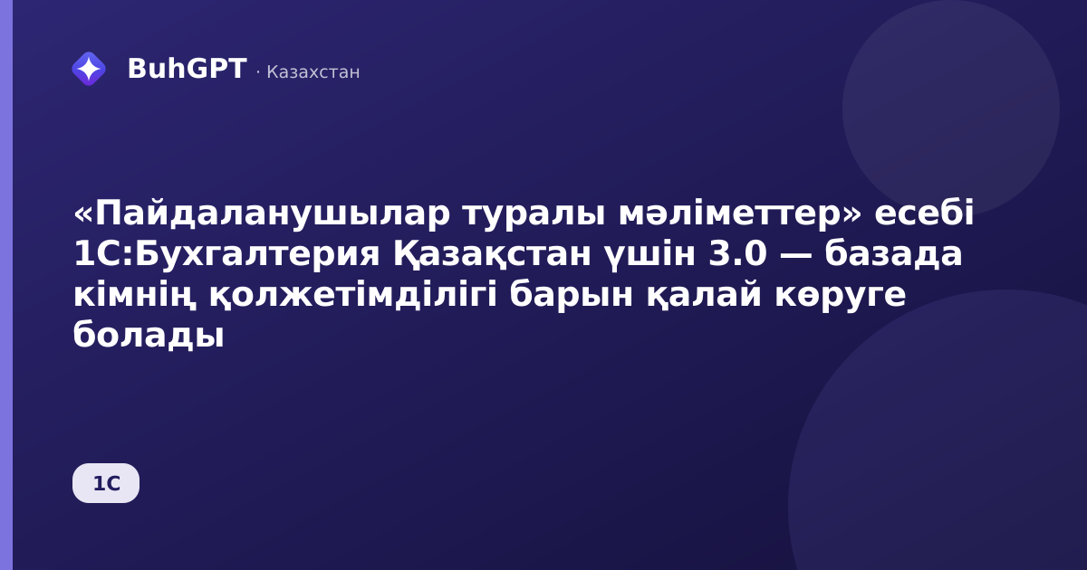 «Пайдаланушылар туралы мәліметтер» есебі 1С:Бухгалтерия Қазақстан үшін 3.0 — базада кімнің қолжетімділігі барын қалай көруге болады