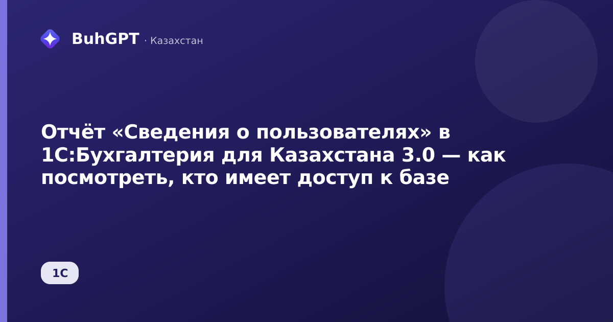 Отчёт «Сведения о пользователях» в 1С:Бухгалтерия для Казахстана 3.0 — как посмотреть, кто имеет доступ к базе