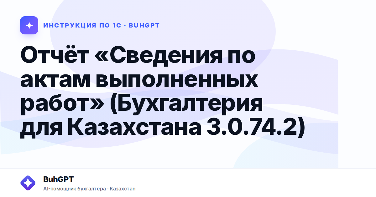 Отчёт «Сведения по актам выполненных работ» (Бухгалтерия для Казахстана 3.0.74.2)