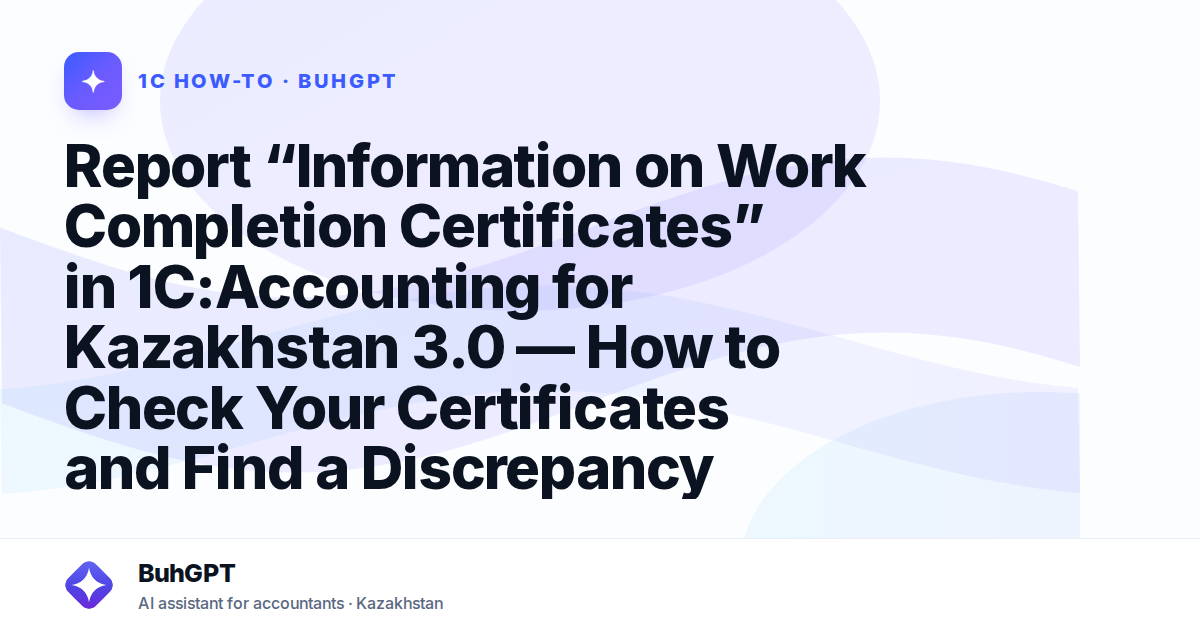 Report “Information on Work Completion Certificates” in 1C:Accounting for Kazakhstan 3.0 — How to Check Your Certificates and Find a Discrepancy
