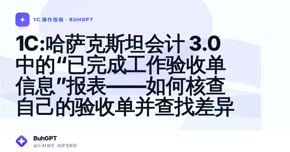 1С:哈萨克斯坦会计 3.0 中的“已完成工作验收单信息”报表——如何核查自己的验收单并查找差异