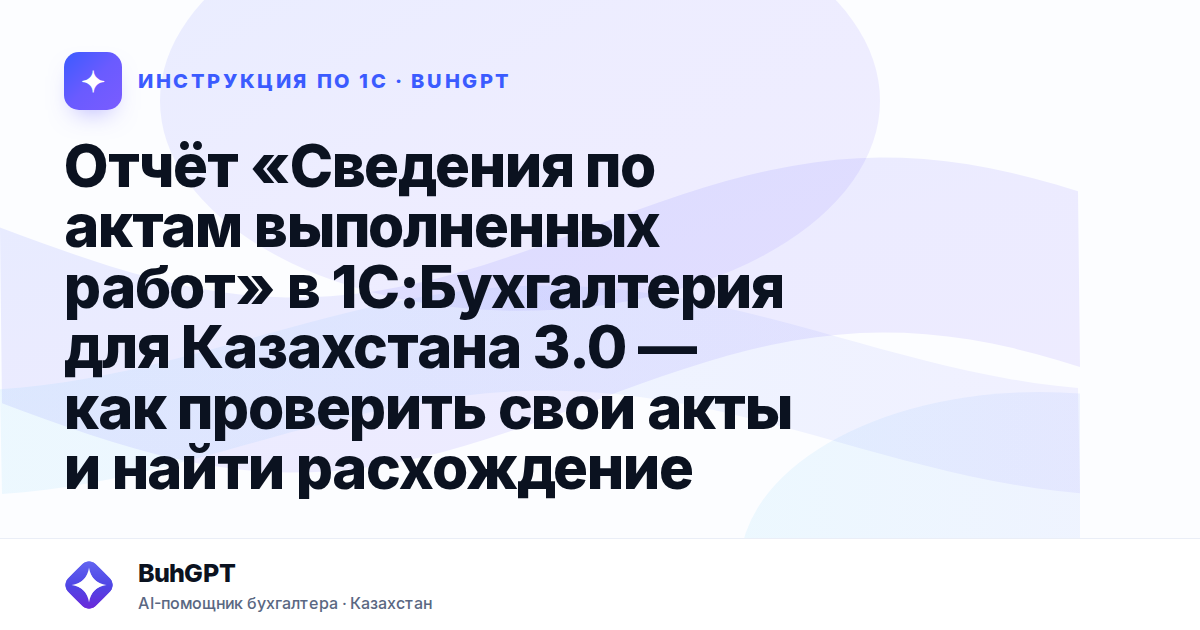 Отчёт «Сведения по актам выполненных работ» в 1С:Бухгалтерия для Казахстана 3.0 — как проверить свои акты и найти расхождение