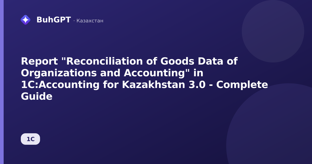 Report "Reconciliation of Goods Data of Organizations and Accounting" in 1C:Accounting for Kazakhstan 3.0 - Complete Guide