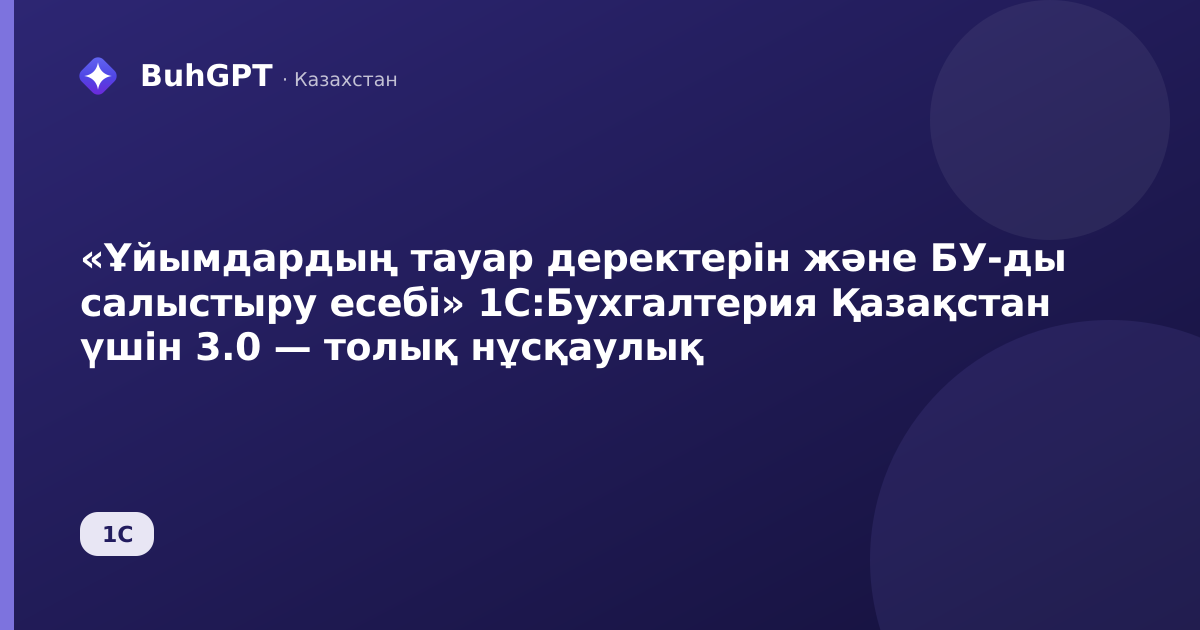 «Ұйымдардың тауар деректерін және БУ-ды салыстыру есебі» 1С:Бухгалтерия Қазақстан үшін 3.0 — толық нұсқаулық