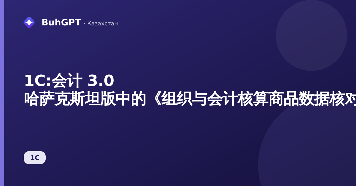 1С:会计 3.0 哈萨克斯坦版中的《组织与会计核算商品数据核对》报表——完整说明