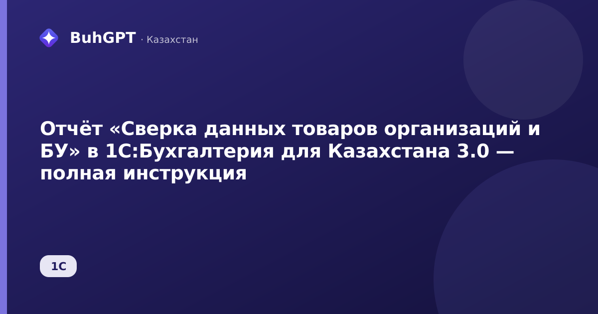 Отчёт «Сверка данных товаров организаций и БУ» в 1С:Бухгалтерия для Казахстана 3.0 — полная инструкция