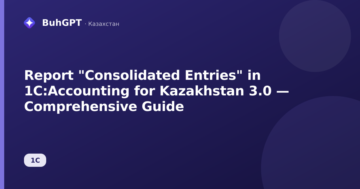 Report "Consolidated Entries" in 1C:Accounting for Kazakhstan 3.0 — Comprehensive Guide