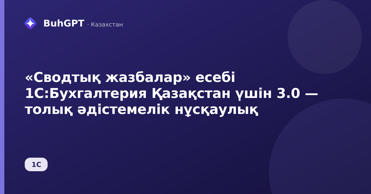 «Сводтық жазбалар» есебі 1С:Бухгалтерия Қазақстан үшін 3.0 — толық әдістемелік нұсқаулық