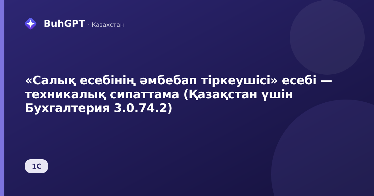 «Салық есебінің әмбебап тіркеушісі» есебі — техникалық сипаттама (Қазақстан үшін Бухгалтерия 3.0.74.2)