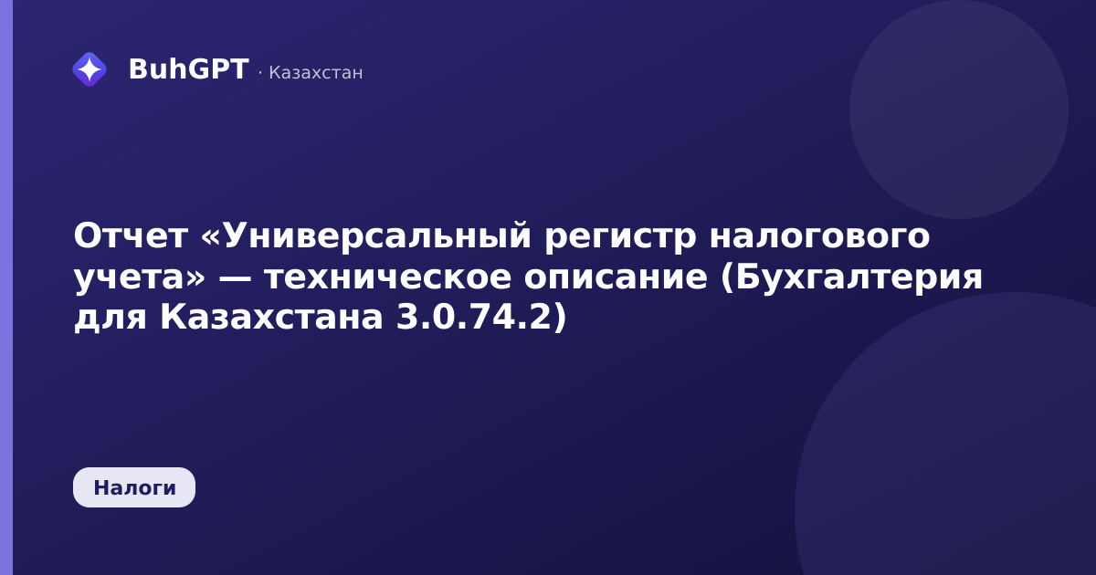 Отчет «Универсальный регистр налогового учета» — техническое описание (Бухгалтерия для Казахстана 3.0.74.2)