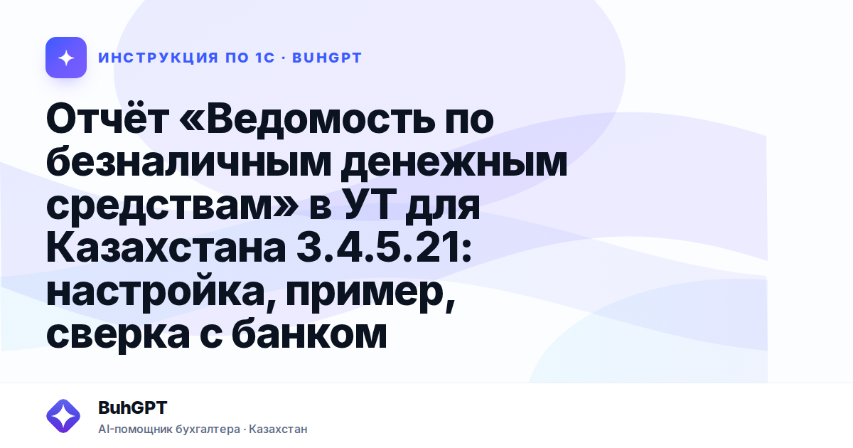 Отчёт «Ведомость по безналичным денежным средствам» в УТ для Казахстана 3.4.5.21: настройка, пример, сверка с банком