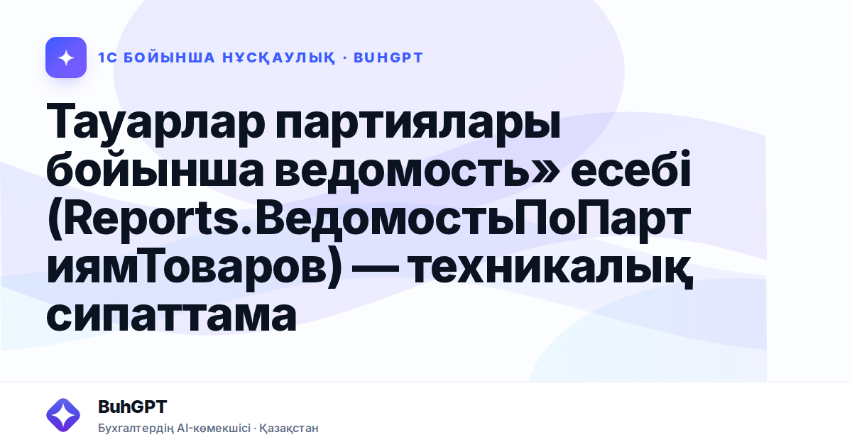 Тауарлар партиялары бойынша ведомость» есебі (Reports.ВедомостьПоПартиямТоваров) — техникалық сипаттама