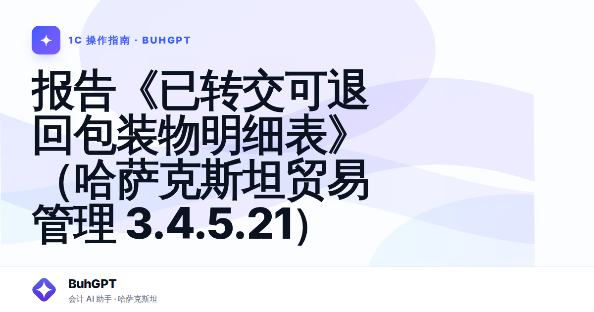 报告《已转交可退回包装物明细表》(哈萨克斯坦贸易管理 3.4.5.21)