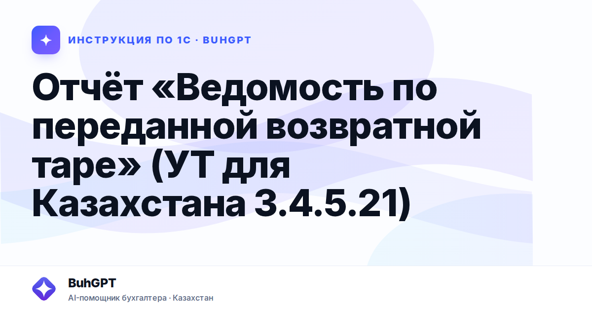 Отчёт «Ведомость по переданной возвратной таре» (УТ для Казахстана 3.4.5.21)