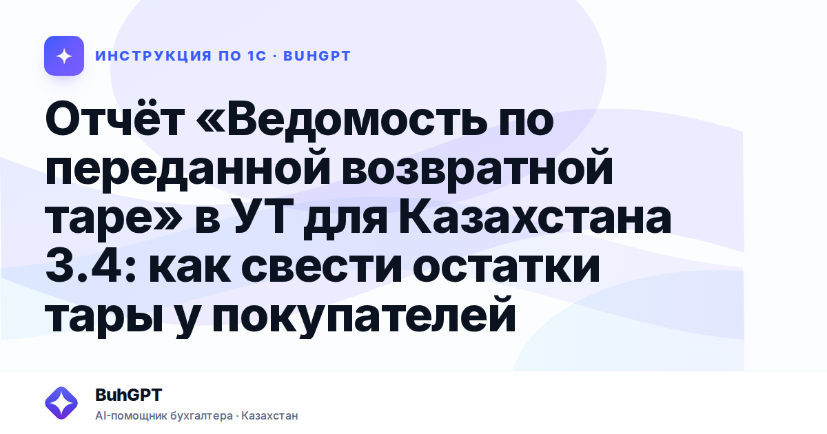 Отчёт «Ведомость по переданной возвратной таре» в УТ для Казахстана 3.4: как свести остатки тары у покупателей