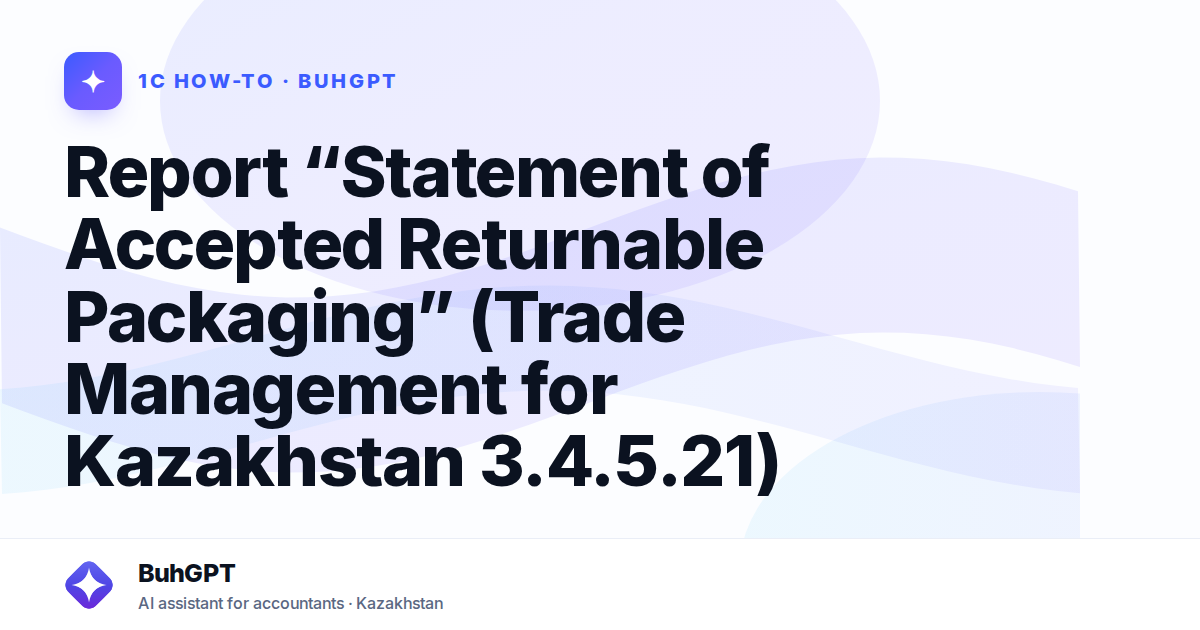 Report “Statement of Accepted Returnable Packaging” (Trade Management for Kazakhstan 3.4.5.21)