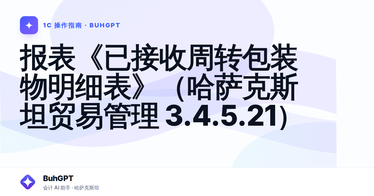 报表《已接收周转包装物明细表》(哈萨克斯坦贸易管理 3.4.5.21)