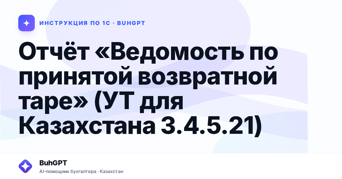 Отчёт «Ведомость по принятой возвратной таре» (УТ для Казахстана 3.4.5.21)