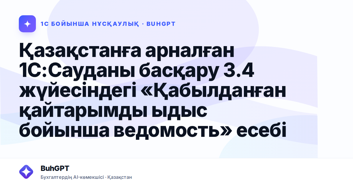 Қазақстанға арналған 1С:Сауданы басқару 3.4 жүйесіндегі «Қабылданған қайтарымды ыдыс бойынша ведомость» есебі