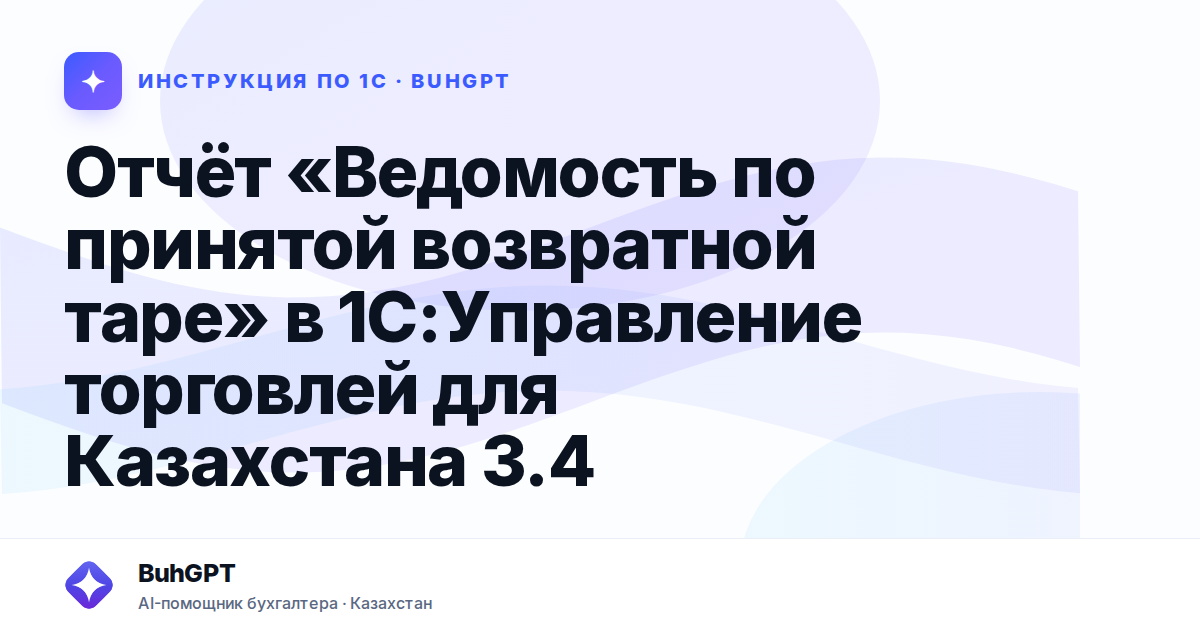 Отчёт «Ведомость по принятой возвратной таре» в 1С:Управление торговлей для Казахстана 3.4