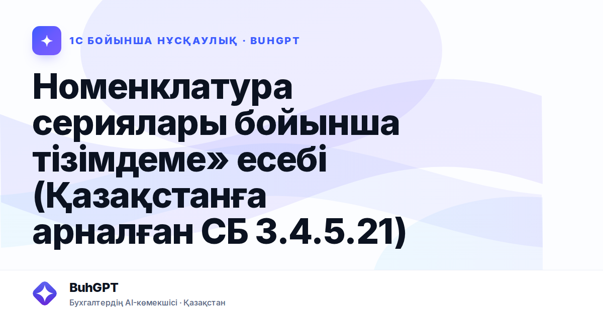 Номенклатура сериялары бойынша тізімдеме» есебі (Қазақстанға арналған СБ 3.4.5.21)
