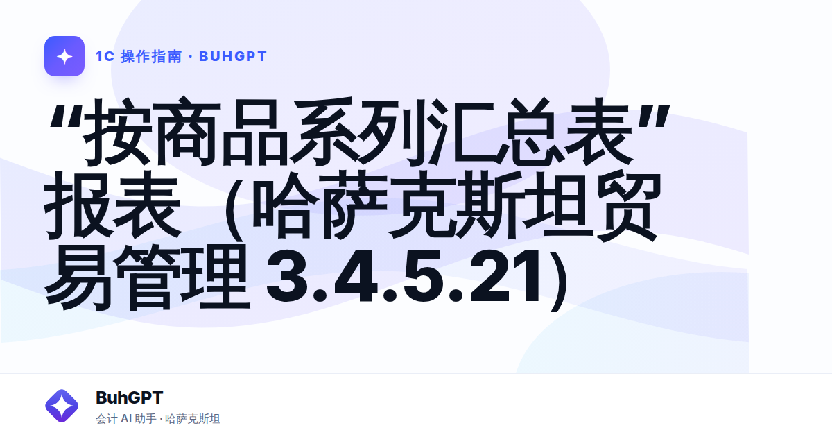 “按商品系列汇总表”报表（哈萨克斯坦贸易管理 3.4.5.21）