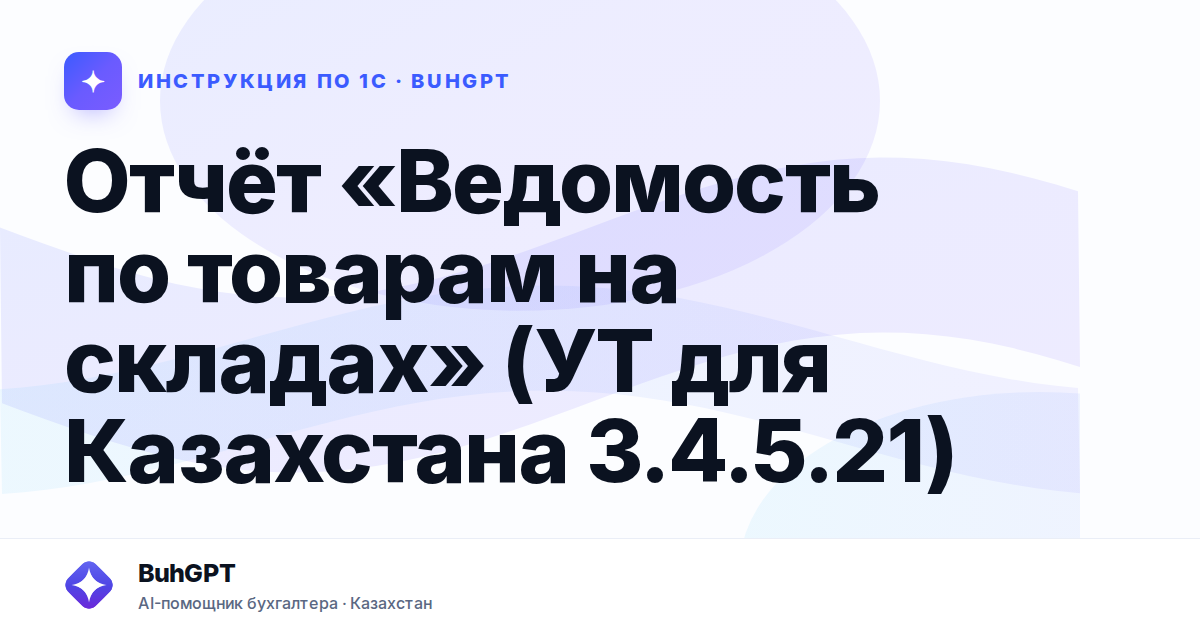 Отчёт «Ведомость по товарам на складах» (УТ для Казахстана 3.4.5.21)