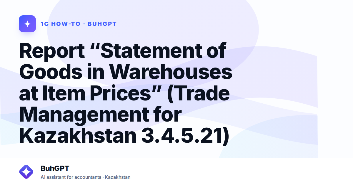 Report “Statement of Goods in Warehouses at Item Prices” (Trade Management for Kazakhstan 3.4.5.21)