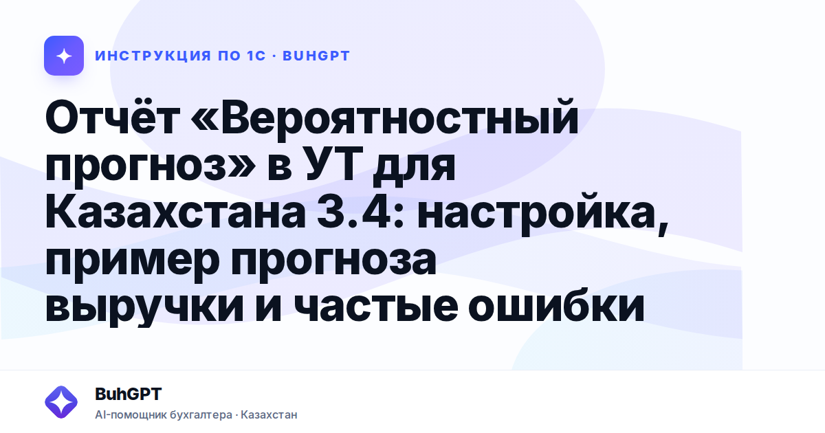 Отчёт «Вероятностный прогноз» в УТ для Казахстана 3.4: настройка, пример прогноза выручки и частые ошибки