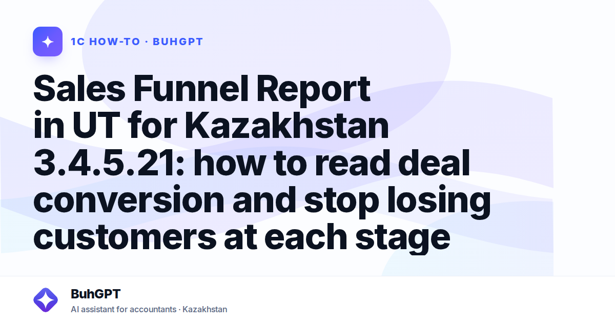 Sales Funnel Report in UT for Kazakhstan 3.4.5.21: how to read deal conversion and stop losing customers at each stage