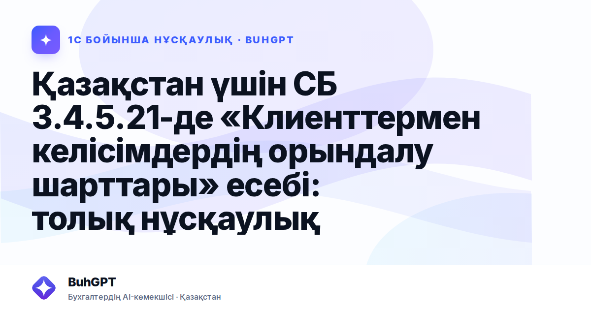 Қазақстан үшін СБ 3.4.5.21-де «Клиенттермен келісімдердің орындалу шарттары» есебі: толық нұсқаулық