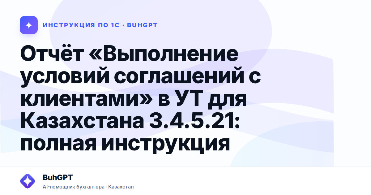 Отчёт «Выполнение условий соглашений с клиентами» в УТ для Казахстана 3.4.5.21: полная инструкция