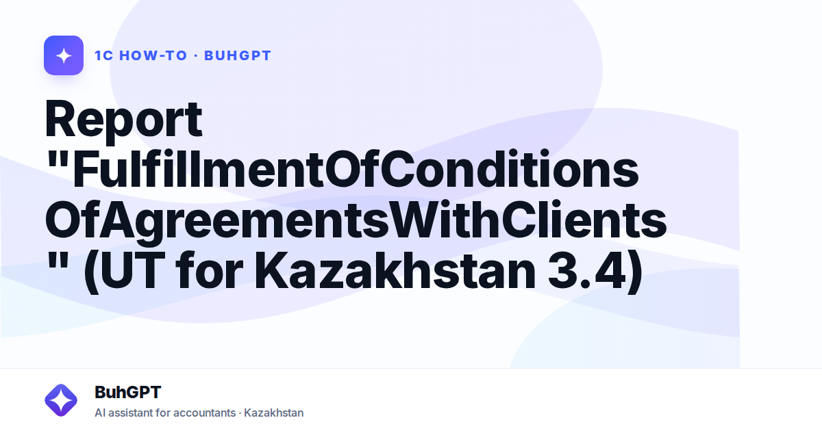 Report "FulfillmentOfConditionsOfAgreementsWithClients" (UT for Kazakhstan 3.4)