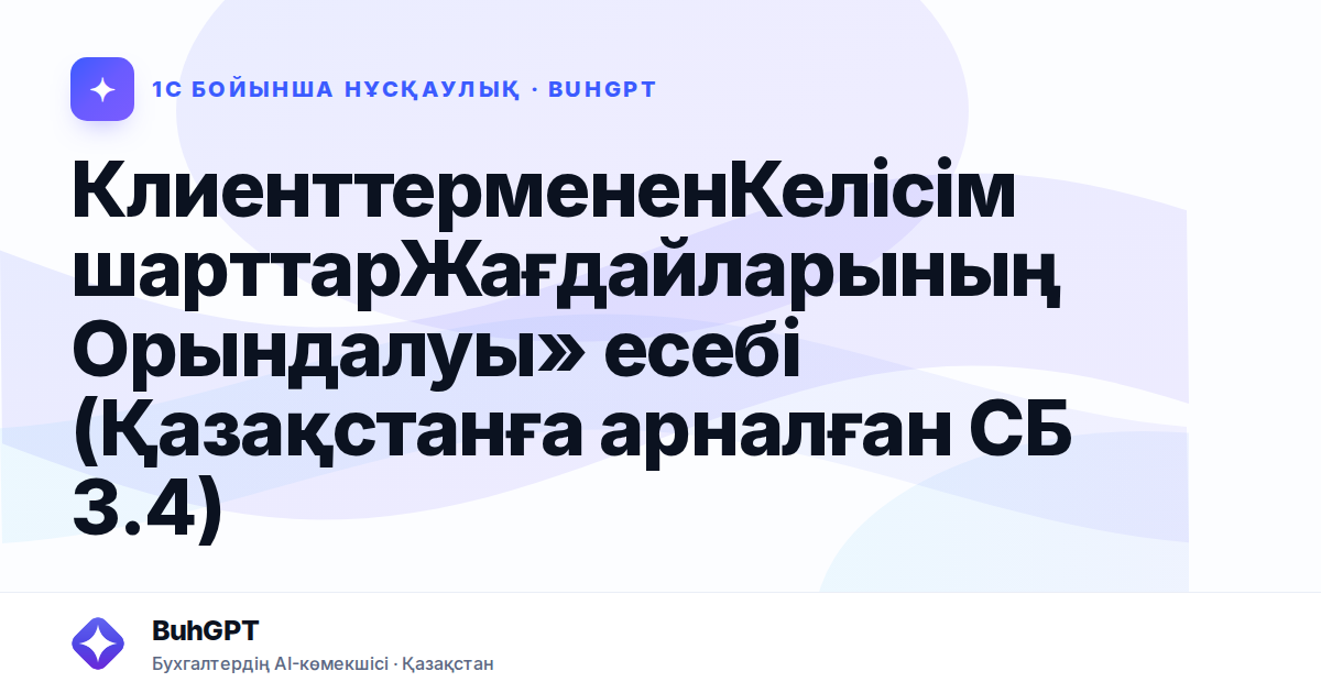 КлиенттермененКелісімшарттарЖағдайларыныңОрындалуы» есебі (Қазақстанға арналған СБ 3.4)