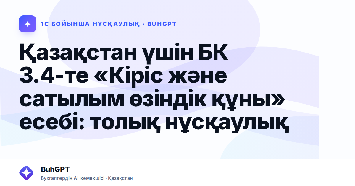 Қазақстан үшін БК 3.4-те «Кіріс және сатылым өзіндік құны» есебі: толық нұсқаулық