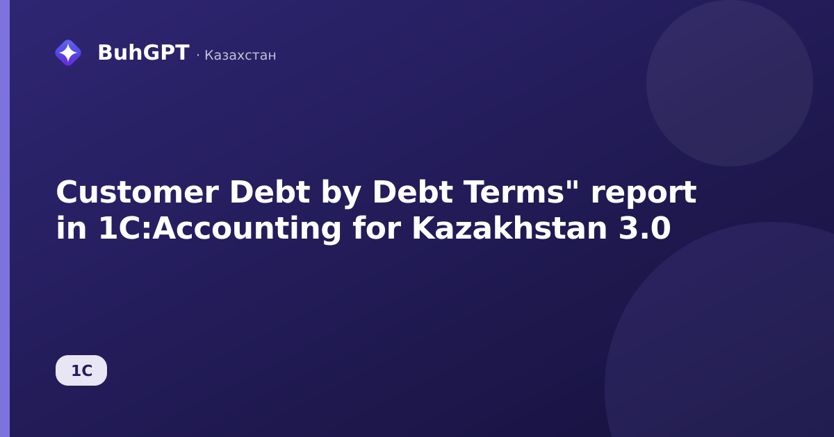 Customer Debt by Debt Terms" report in 1C:Accounting for Kazakhstan 3.0