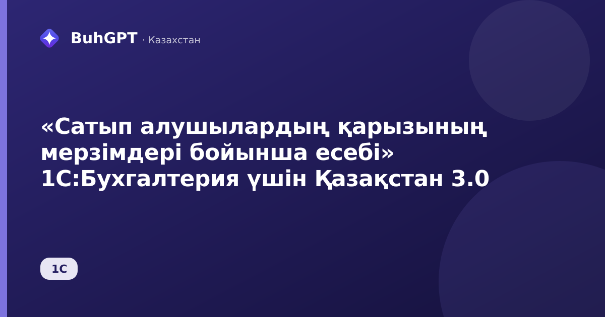 «Сатып алушылардың қарызының мерзімдері бойынша есебі» 1С:Бухгалтерия үшін Қазақстан 3.0