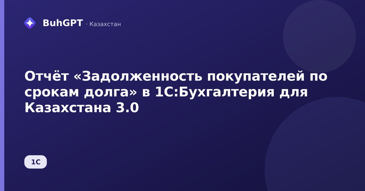 Отчёт «Задолженность покупателей по срокам долга» в 1С:Бухгалтерия для Казахстана 3.0