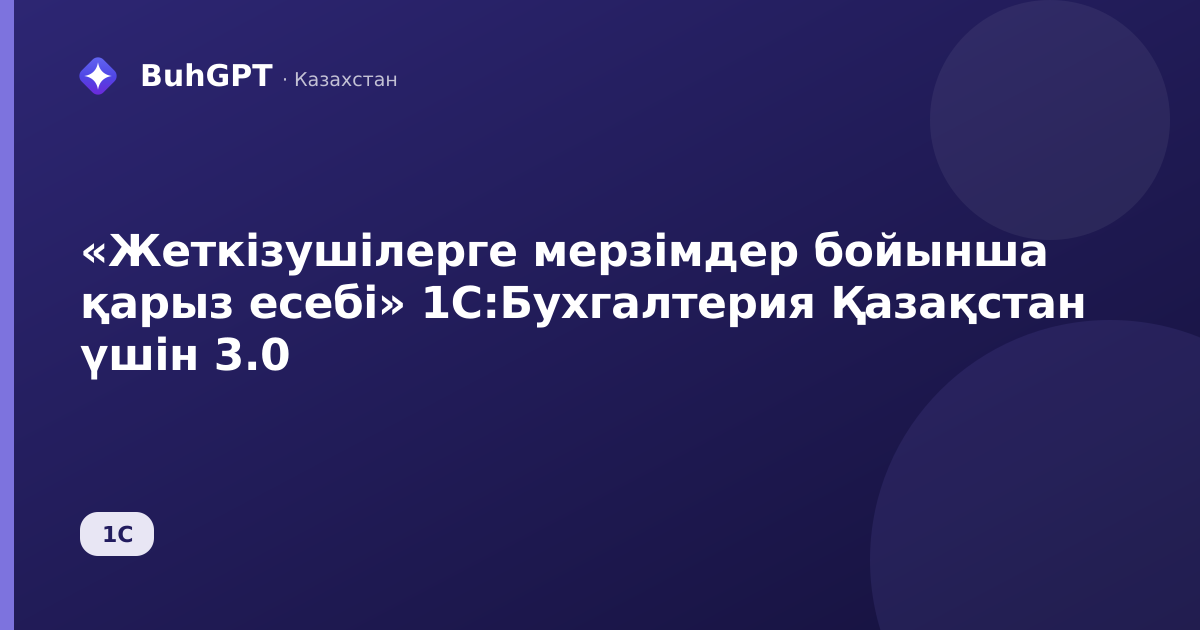 «Жеткізушілерге мерзімдер бойынша қарыз есебі» 1С:Бухгалтерия Қазақстан үшін 3.0