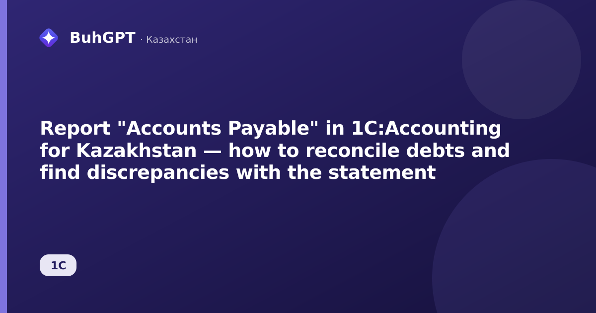 Report "Accounts Payable" in 1C:Accounting for Kazakhstan — how to reconcile debts and find discrepancies with the statement