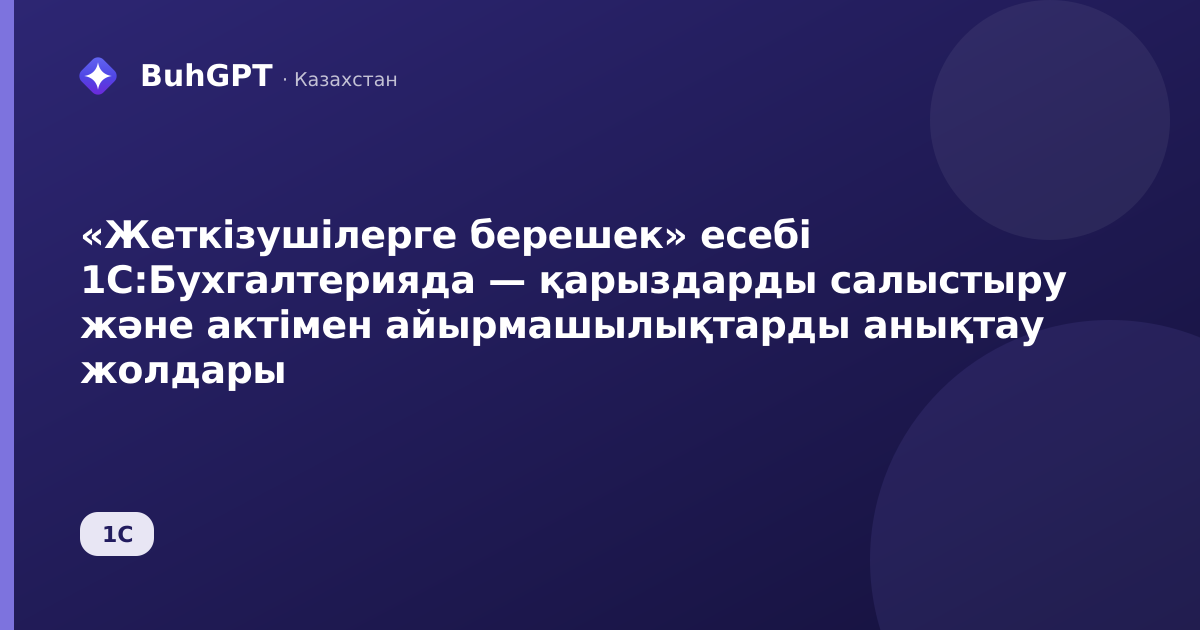 «Жеткізушілерге берешек» есебі 1С:Бухгалтерияда — қарыздарды салыстыру және актімен айырмашылықтарды анықтау жолдары