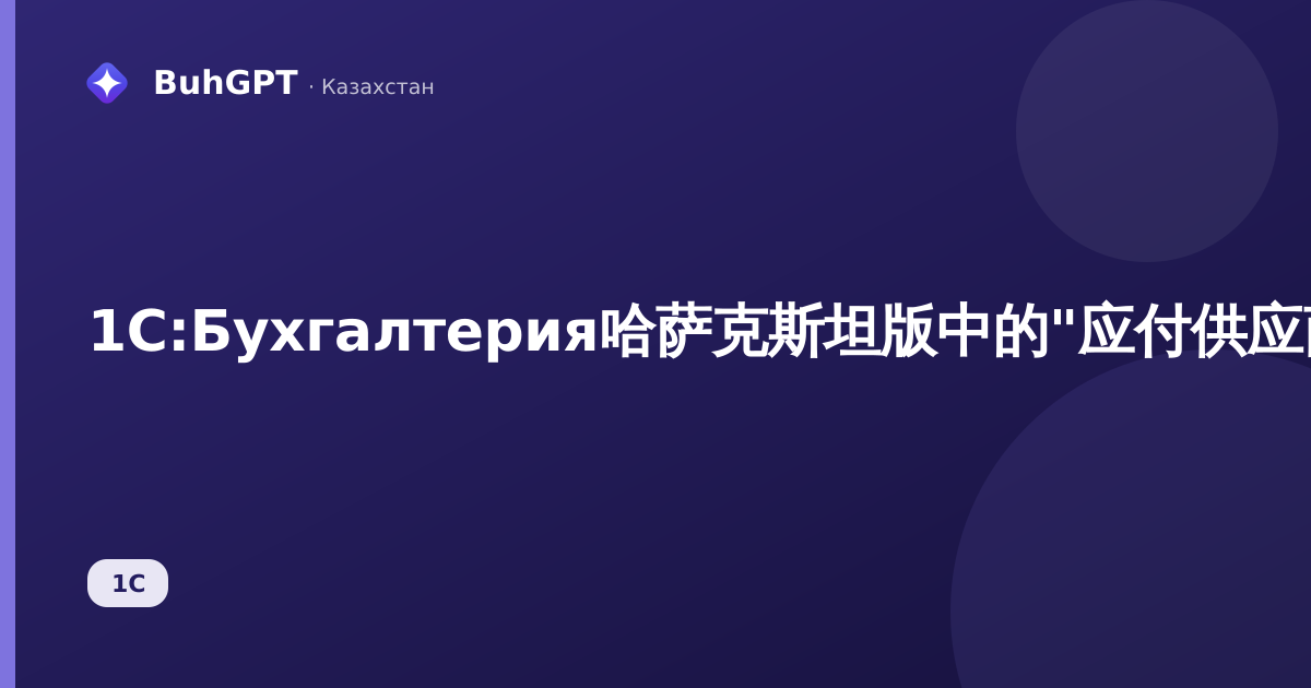 1С:Бухгалтерия哈萨克斯坦版中的"应付供应商款项"报表——如何核对欠款并查找与对账单的差异