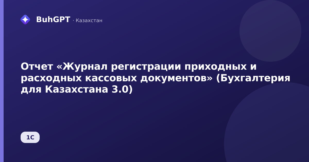Отчет «Журнал регистрации приходных и расходных кассовых документов» (Бухгалтерия для Казахстана 3.0)