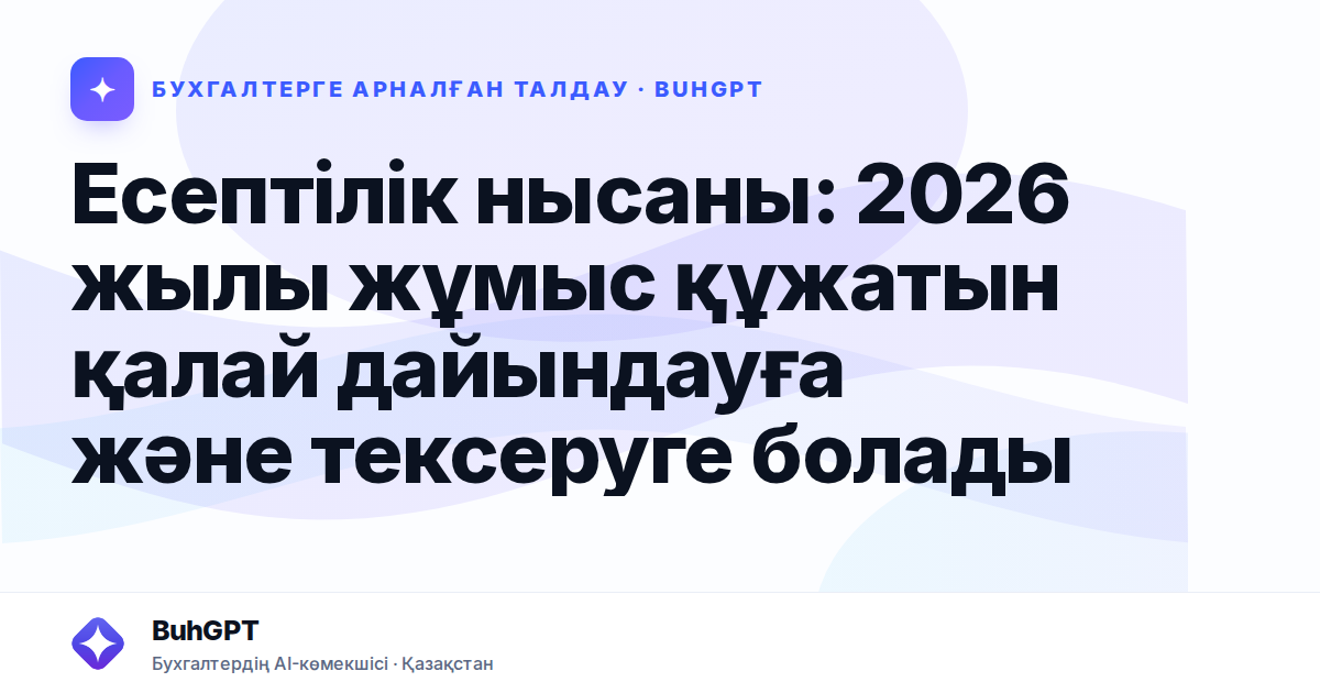 Есептілік нысаны: 2026 жылы жұмыс құжатын қалай дайындауға және тексеруге болады