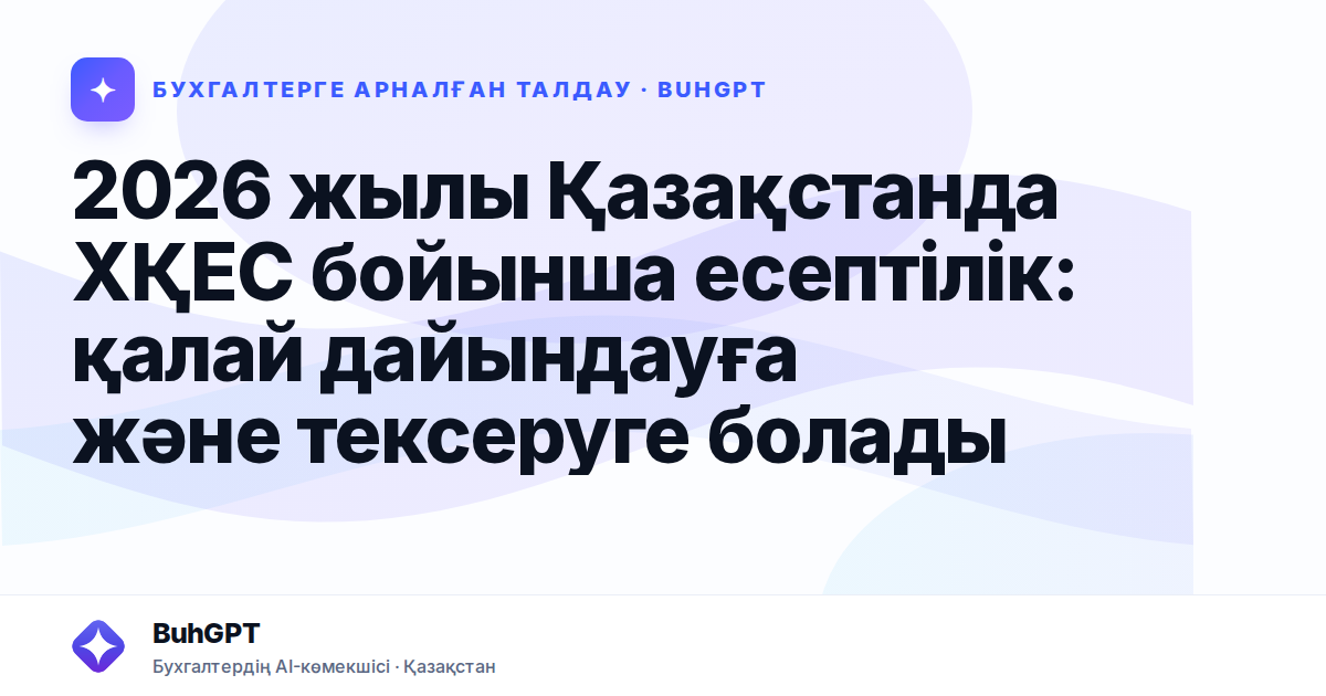 2026 жылы Қазақстанда ХҚЕС бойынша есептілік: қалай дайындауға және тексеруге болады