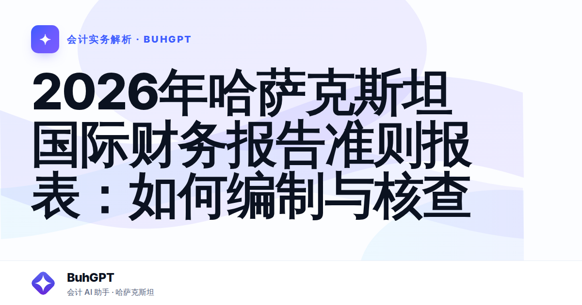 2026年哈萨克斯坦国际财务报告准则报表：如何编制与核查