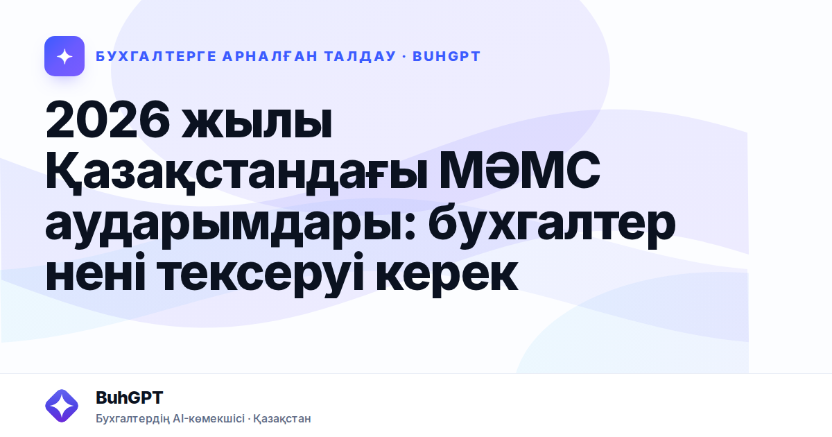 2026 жылы Қазақстандағы МӘМС аударымдары: бухгалтер нені тексеруі керек