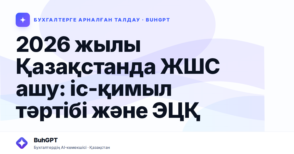 2026 жылы Қазақстанда ЖШС ашу: іс-қимыл тәртібі және ЭЦҚ