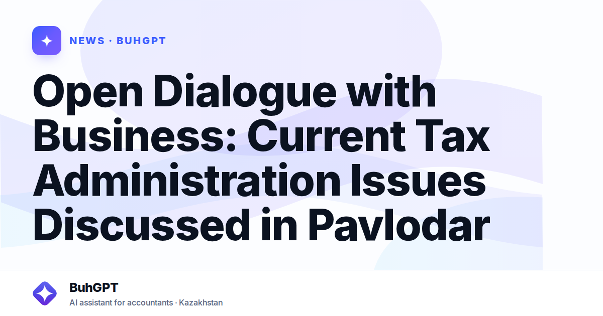 Open Dialogue with Business: Current Tax Administration Issues Discussed in Pavlodar